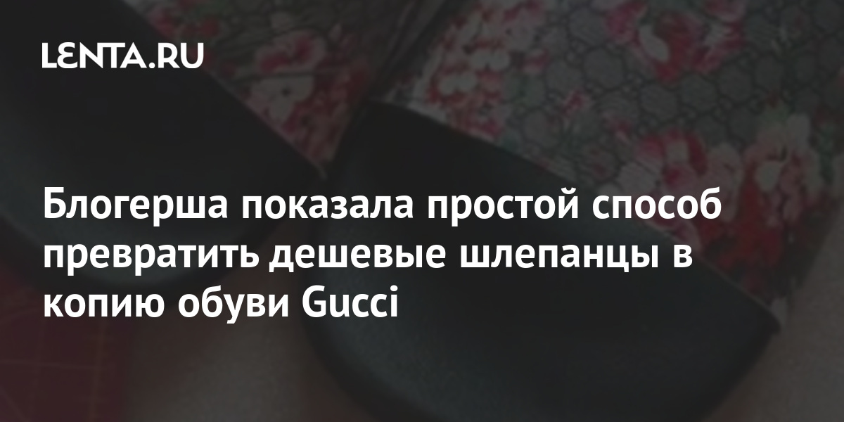 Блогерша показала простой способ превратить дешевые шлепанцы в копию обуви Gucci